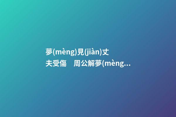 夢(mèng)見(jiàn)丈夫受傷　周公解夢(mèng)之夢(mèng)到丈夫受傷